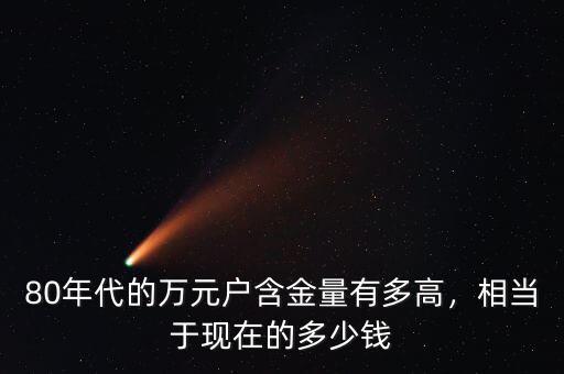 萬(wàn)元戶相當(dāng)現(xiàn)在多少錢,相當(dāng)于現(xiàn)在多少錢
