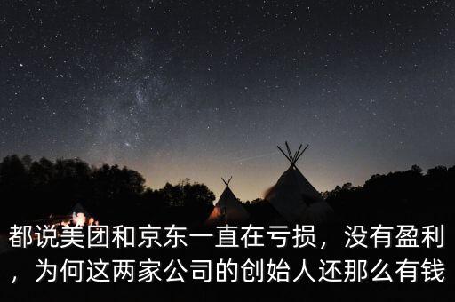 都說美團(tuán)和京東一直在虧損，沒有盈利，為何這兩家公司的創(chuàng)始人還那么有錢
