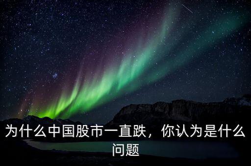 為什么中國股市一直跌，你認為是什么問題