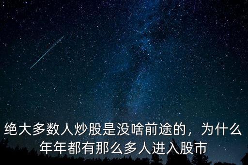 絕大多數(shù)人炒股是沒啥前途的，為什么年年都有那么多人進入股市