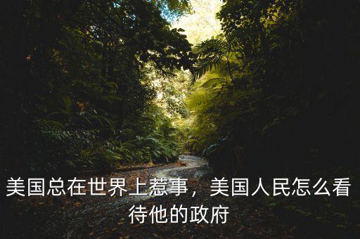 美國總在世界上惹事，美國人民怎么看待他的政府
