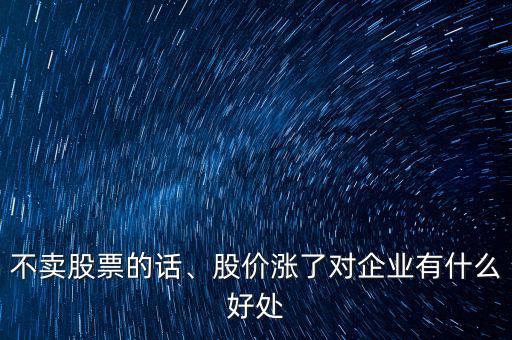 不賣股票的話、股價(jià)漲了對(duì)企業(yè)有什么好處