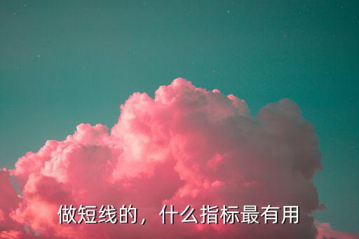 做短線的，什么指標(biāo)最有用