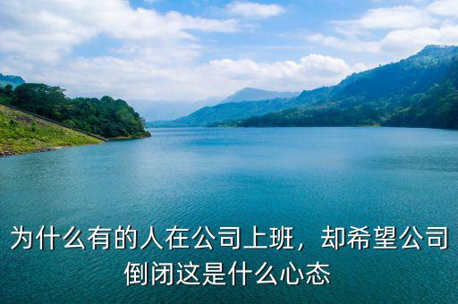 為什么有的人在公司上班，卻希望公司倒閉這是什么心態(tài)