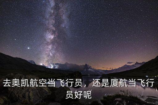 去奧凱航空當(dāng)飛行員，還是廈航當(dāng)飛行員好呢