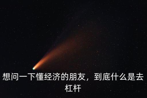 想問一下懂經(jīng)濟的朋友，到底什么是去杠桿