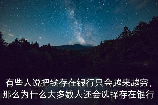 有些人說把錢存在銀行只會(huì)越來越窮，那么為什么大多數(shù)人還會(huì)選擇存在銀行