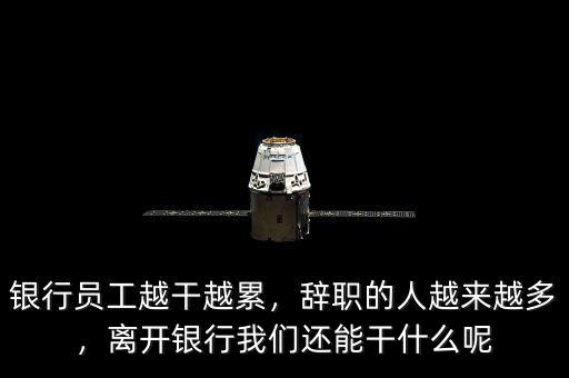 銀行員工越干越累，辭職的人越來越多，離開銀行我們還能干什么呢