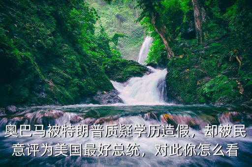 奧巴馬被特朗普質(zhì)疑學歷造假，卻被民意評為美國最好總統(tǒng)，對此你怎么看