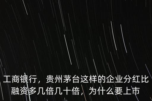 工商銀行，貴州茅臺這樣的企業(yè)分紅比融資多幾倍幾十倍，為什么要上市