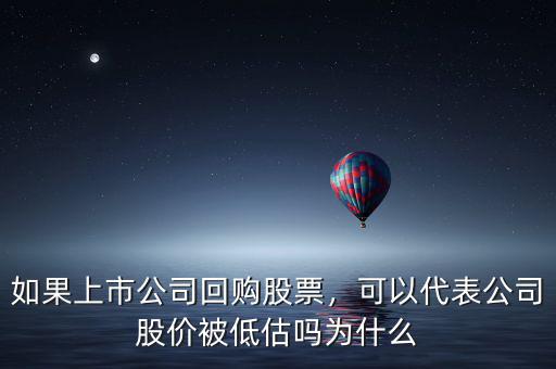 如果上市公司回購股票，可以代表公司股價被低估嗎為什么