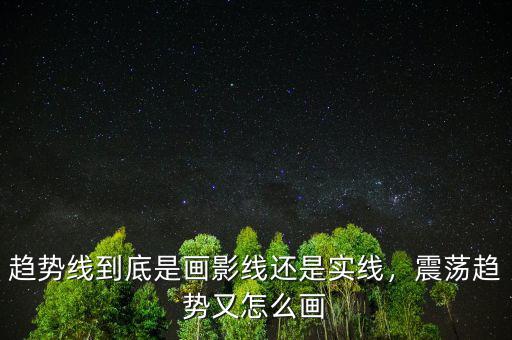 趨勢線到底是畫影線還是實線，震蕩趨勢又怎么畫