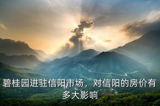 碧桂園進(jìn)駐信陽(yáng)市場(chǎng)，對(duì)信陽(yáng)的房?jī)r(jià)有多大影響