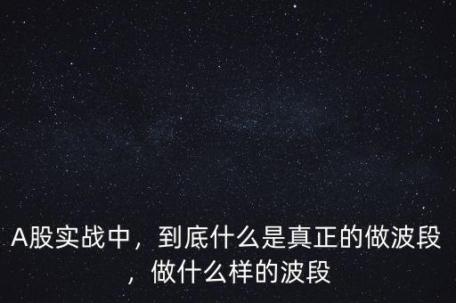 A股實(shí)戰(zhàn)中，到底什么是真正的做波段，做什么樣的波段