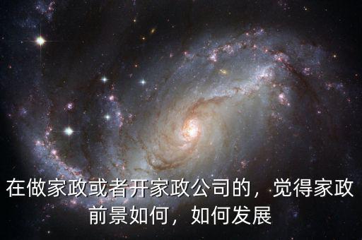 在做家政或者開家政公司的，覺得家政前景如何，如何發(fā)展