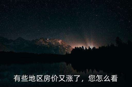有些地區(qū)房價(jià)又漲了，您怎么看