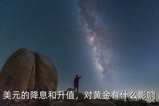 美元的降息和升值，對(duì)黃金有什么影響