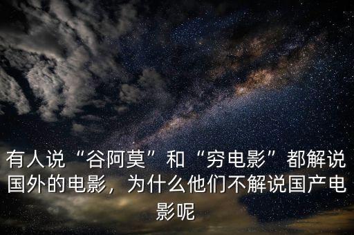 有人說(shuō)“谷阿莫”和“窮電影”都解說(shuō)國(guó)外的電影，為什么他們不解說(shuō)國(guó)產(chǎn)電影呢