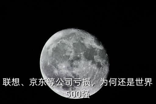 聯(lián)想、京東等公司虧損，為何還是世界500強