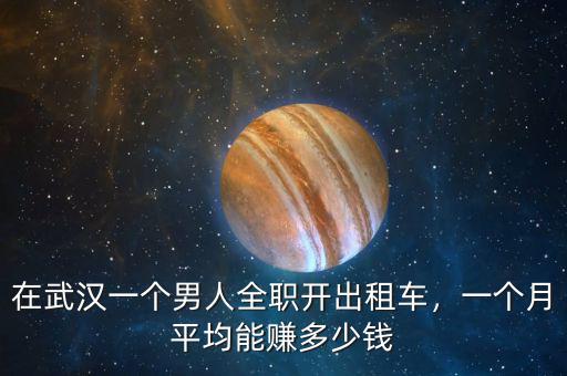 在武漢一個男人全職開出租車，一個月平均能賺多少錢