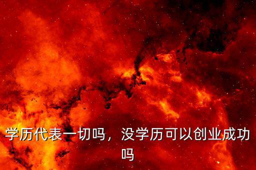 學(xué)歷代表一切嗎，沒學(xué)歷可以創(chuàng)業(yè)成功嗎