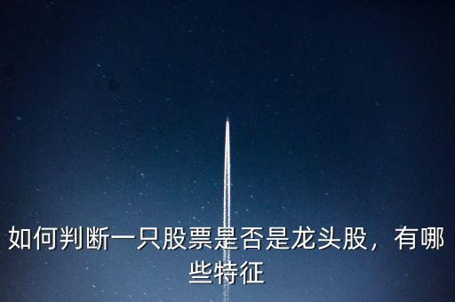 如何判斷一只股票是否是龍頭股，有哪些特征
