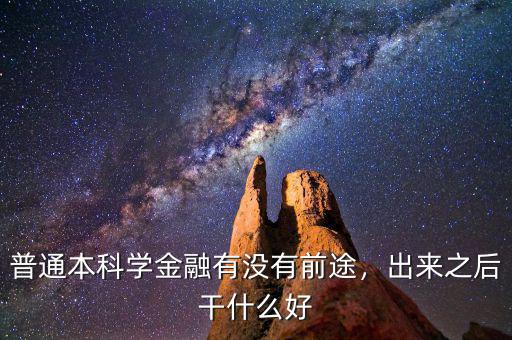 普通本科學(xué)金融有沒有前途，出來之后干什么好