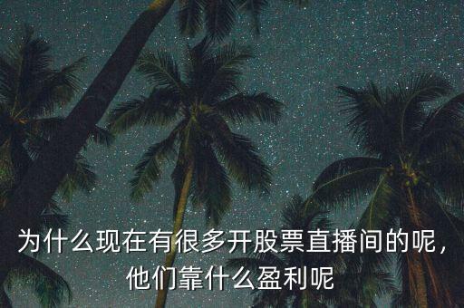 為什么現(xiàn)在有很多開股票直播間的呢，他們靠什么盈利呢