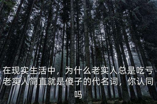 在現(xiàn)實(shí)生活中，為什么老實(shí)人總是吃虧老實(shí)人簡(jiǎn)直就是傻子的代名詞，你認(rèn)同嗎