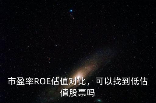 市盈率ROE估值對(duì)比，可以找到低估值股票嗎