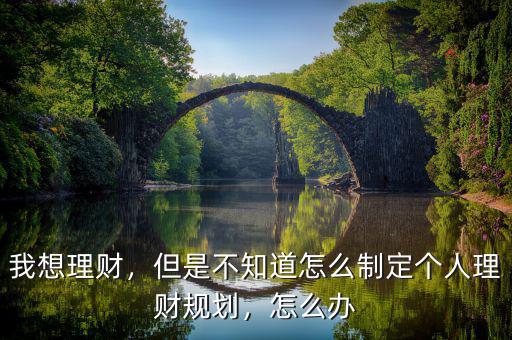 我想理財(cái)，但是不知道怎么制定個(gè)人理財(cái)規(guī)劃，怎么辦