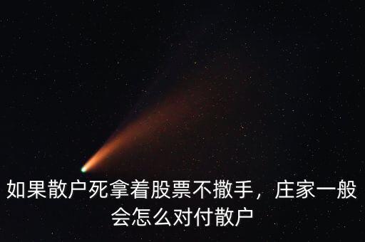 如果散戶死拿著股票不撒手，莊家一般會(huì)怎么對(duì)付散戶