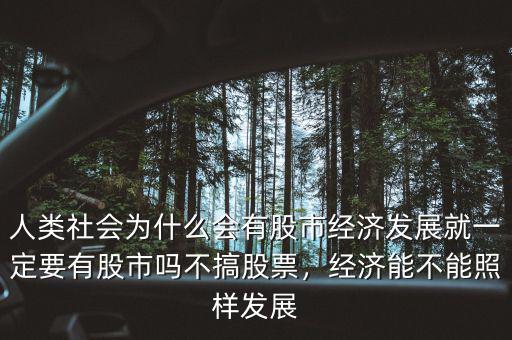 人類(lèi)社會(huì)為什么會(huì)有股市經(jīng)濟(jì)發(fā)展就一定要有股市嗎不搞股票，經(jīng)濟(jì)能不能照樣發(fā)展