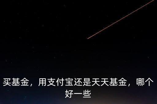 買基金，用支付寶還是天天基金，哪個好一些
