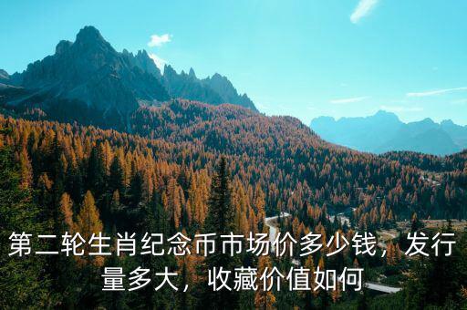 第二輪生肖紀(jì)念幣市場(chǎng)價(jià)多少錢(qián)，發(fā)行量多大，收藏價(jià)值如何