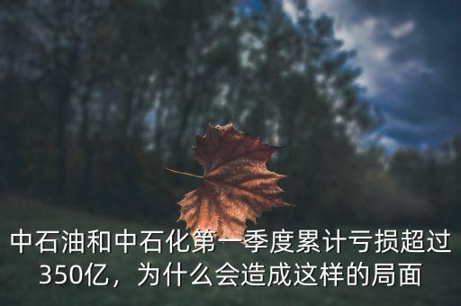 中石油和中石化第一季度累計(jì)虧損超過350億，為什么會造成這樣的局面