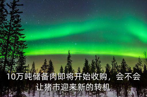 10萬(wàn)噸儲(chǔ)備肉即將開(kāi)始收購(gòu)，會(huì)不會(huì)讓豬市迎來(lái)新的轉(zhuǎn)機(jī)