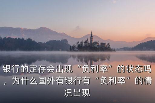 銀行的定存會(huì)出現(xiàn)“負(fù)利率”的狀態(tài)嗎，為什么國(guó)外有銀行有“負(fù)利率”的情況出現(xiàn)