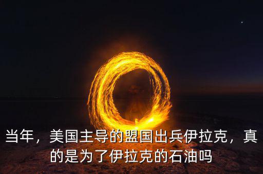 當(dāng)年，美國(guó)主導(dǎo)的盟國(guó)出兵伊拉克，真的是為了伊拉克的石油嗎