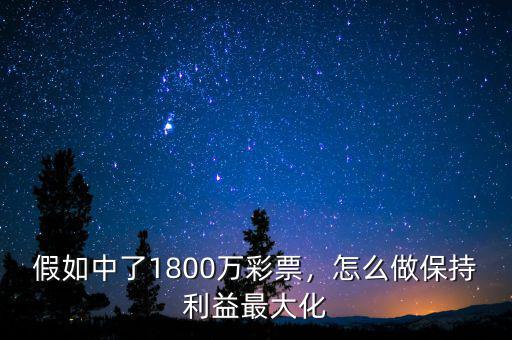 假如中了1800萬(wàn)彩票，怎么做保持利益最大化