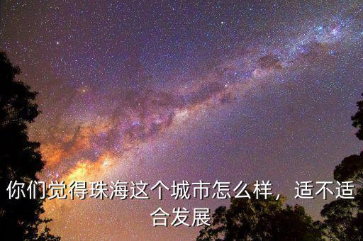 你們覺得珠海這個城市怎么樣，適不適合發(fā)展