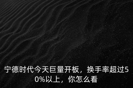 寧德時(shí)代今天巨量開板，換手率超過50%以上，你怎么看