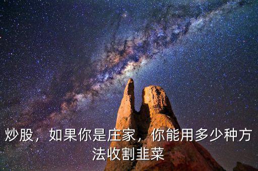 炒股，如果你是莊家，你能用多少種方法收割韭菜