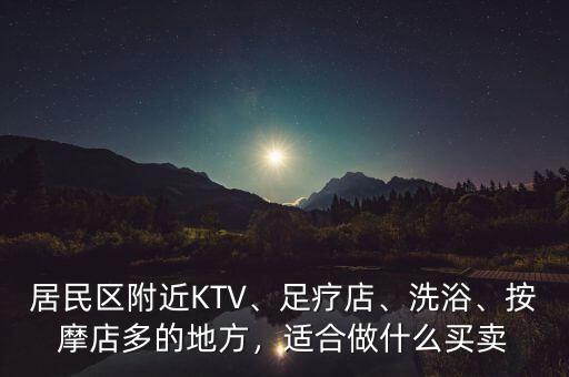 居民區(qū)附近KTV、足療店、洗浴、按摩店多的地方，適合做什么買賣