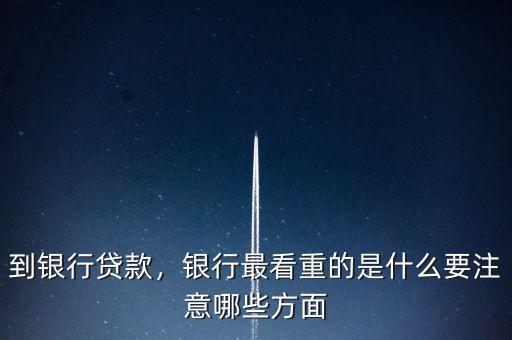 到銀行貸款，銀行最看重的是什么要注意哪些方面