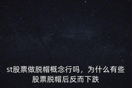 st股票做脫帽概念行嗎，為什么有些股票脫帽后反而下跌