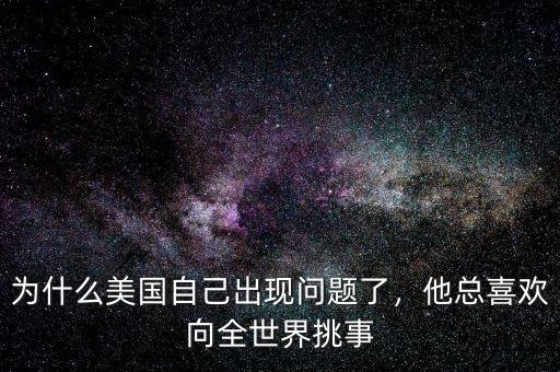 為什么美國自己出現(xiàn)問題了，他總喜歡向全世界挑事
