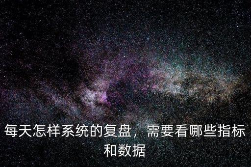 每天怎樣系統(tǒng)的復盤，需要看哪些指標和數(shù)據(jù)