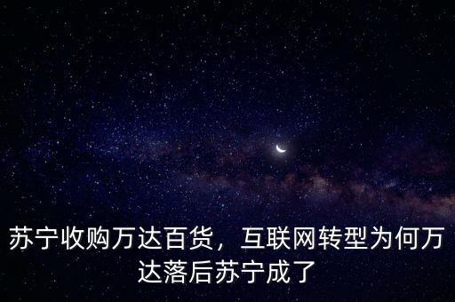 蘇寧收購萬達百貨，互聯(lián)網(wǎng)轉(zhuǎn)型為何萬達落后蘇寧成了