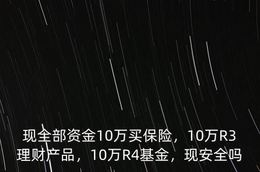 現(xiàn)全部資金10萬買保險(xiǎn)，10萬R3理財(cái)產(chǎn)品，10萬R4基金，現(xiàn)安全嗎
